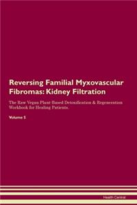 Reversing Familial Myxovascular Fibromas: Kidney Filtration The Raw Vegan Plant-Based Detoxification & Regeneration Workbook for Healing Patients. Volume 5