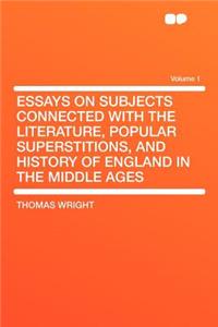 Essays on Subjects Connected with the Literature, Popular Superstitions, and History of England in the Middle Ages Volume 1