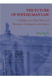 Future of Post-Human Law: A Preface to a New Theory of Necessity, Contingency and Justice