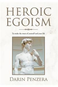 Heroic Egoism: To make the most of yourself and your life