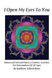 I Open My Eyes To You: Dances of Universal Peace & Creative Activities for Peacemakers of All Ages