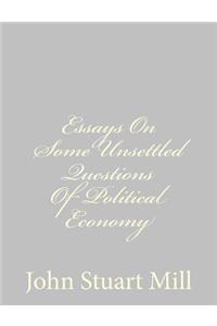 Essays On Some Unsettled Questions Of Political Economy