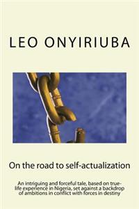 On the Road to Self-Actualization: An Intriguing and Forceful Tale, Based on True-Life Experience in Nigeria, Set Against a Backdrop of Ambitions in Conflict with Forces in Destiny