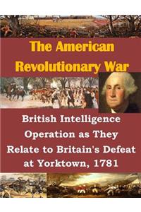 British Intelligence Operation as They Relate to Britain's Defeat at Yorktown, 1781