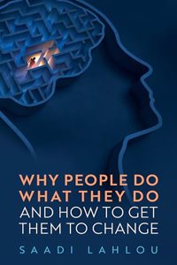 Why People Do What They Do, and How to Get Them to Change