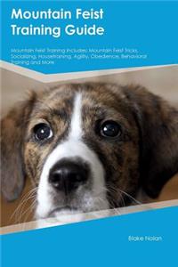 Mountain Feist Training Guide Mountain Feist Training Includes: Mountain Feist Tricks, Socializing, Housetraining, Agility, Obedience, Behavioral Training and More