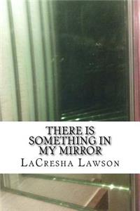 There is Something in My Mirror