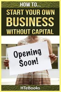 How To Start Your Own Business Without Capital
