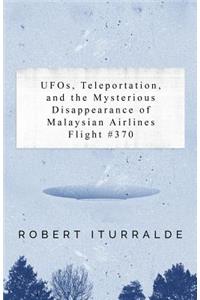 Ufos, Teleportation, and the Mysterious Disappearance of the Malaysian Airlines Flight #370