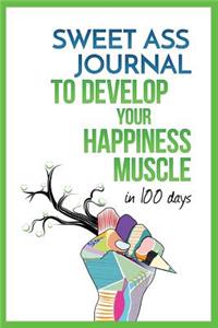 Sweet Ass Journal to Develop Your Happiness Muscle in 100 Days - Guide & Journal - Non Dated