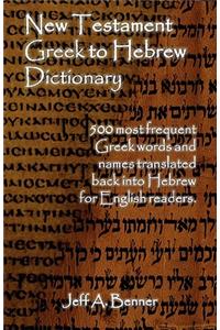 New Testament Greek To Hebrew Dictionary - 500 Greek Words and Names Retranslated Back into Hebrew for English Readers