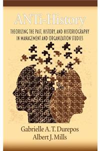 Anti-History: Theorizing the Past, History, and Historiography in Management and Organizational Studies (Hc)