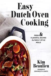 Easy Dutch Oven Cooking: Fresh and Flavorful Recipes for Family-Style Meals