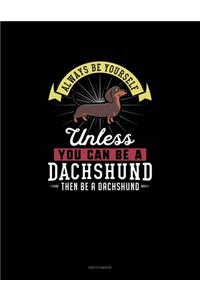 Always Be Yourself Unless You Can Be A Dachshund Then Be A Dachshund