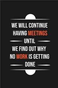 we will continue having meetings until we find out why no work is getting done