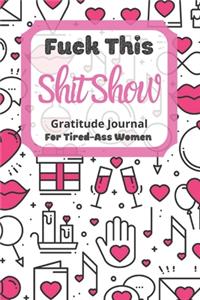 Fuck This Shit Show Gratitude Journal For Tired-Ass Women