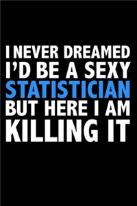 I never dreamed I'd a sexy Statistician but here I am killing it Career Journal 6 x 9 120 pages notebook