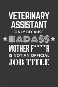 Veterinary Assistant Only Because Badass Mother F****R Is Not An Official Job Title Notebook