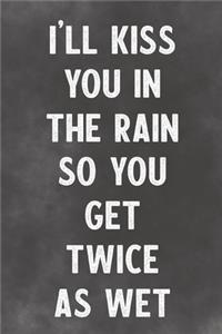 I'll Kiss You In The Rain So You Get Twice As Wet