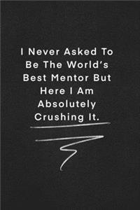 I Never Asked To Be The World's Best Mentor But Here I Am Absolutely Crushing It.