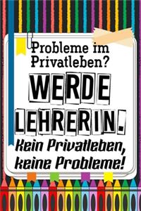 Probleme im Privatleben? Werde Lehrerin. Kein Privatleben, keine Probleme!
