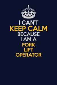 I Can't Keep Calm Because I Am A Fork Lift Operator