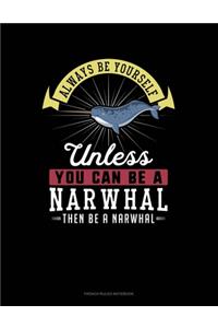Always Be Yourself Unless You Can Be A Narwhal Then Be A Narwhal