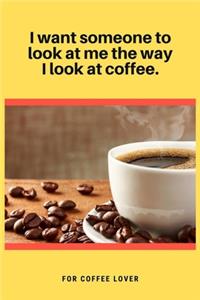 I want someone to look at me the way I look at coffee