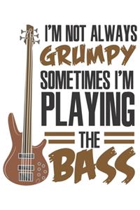 I'm Not Always Grumpy Sometimes I'm Playing The Bass
