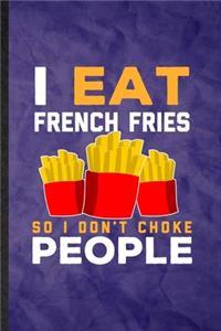 I Eat French Fries So I Don't Choke People