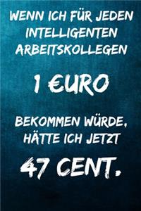 Wenn ich für jeden intelligenten Arbeitskollegen 1 uro bekommen würde, hätte ich jetzt 47 Cent.