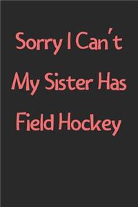 Sorry I Can't My Sister Has Field Hockey