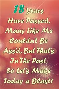 18 Years Have Passed, Many Like Me Couldn't Be Ass'd, But That's In The Past, So Let's Make Today a Blast!