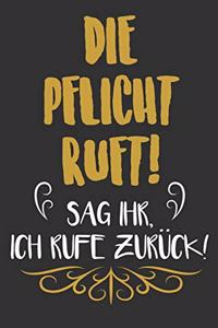 Die Pflicht ruft sag ihr, ich rufe zurück!