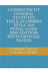 Connecticut General Statutes Title 53 Crimes Title 53a Penal Code 2018 Edition with Official Notes