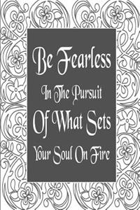 Be Fearless In The Pursuit Of What Sets Your Soul On Fire