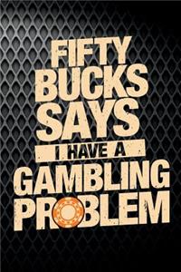 Fifty Bucks Says I Have A Gambling Problem