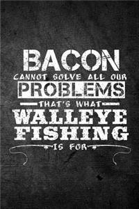Bacon Cannot Solve All Our Problems That's What Walleye Fishing Is For