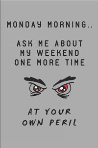 Monday Morning.. Ask Me about My Weekend One More Time at Your Own Peril
