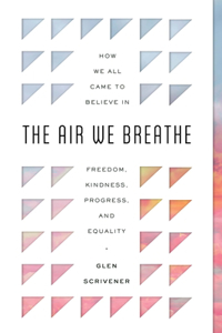 Air We Breathe: How We All Came to Believe in Freedom, Kindness, Progress, and Equality
