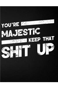 You're Majestic Keep That Shit Up
