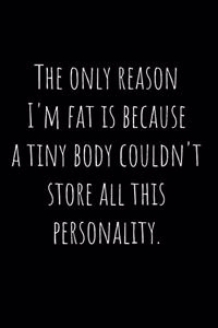 The only reason I'm fat is because a tiny body couldn't store all this personality.: Funny Notebook Journal, Blank, 110 pages 6"x 9". Joke Notebook