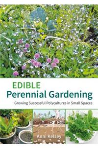 Edible Perennial Gardening: Growing Successful Polycultures in Small Spaces