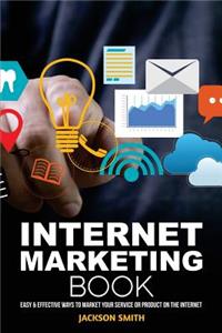 Internet Marketing Book: Easy & Effective Ways to Market Your Service or Product on the Internet