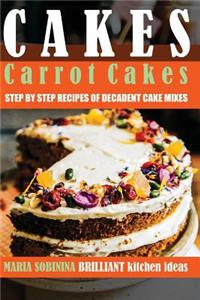 Cakes: Carrot Cakes - Step by Step Recipes of Decadent Cake Mixes