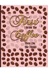 First I Drink the Coffee Then I Do the Things