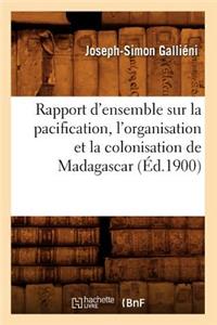 Rapport d'Ensemble Sur La Pacification, l'Organisation Et La Colonisation de Madagascar (Éd.1900)