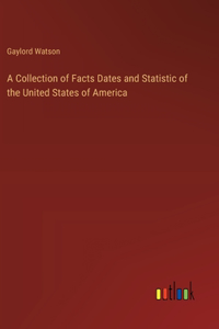 A Collection of Facts Dates and Statistic of the United States of America