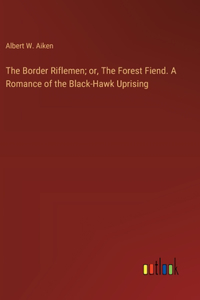 Border Riflemen; or, The Forest Fiend. A Romance of the Black-Hawk Uprising