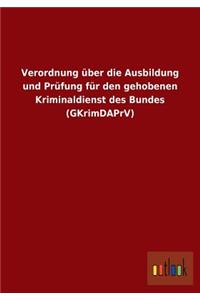 Verordnung über die Ausbildung und Prüfung für den gehobenen Kriminaldienst des Bundes (GKrimDAPrV)